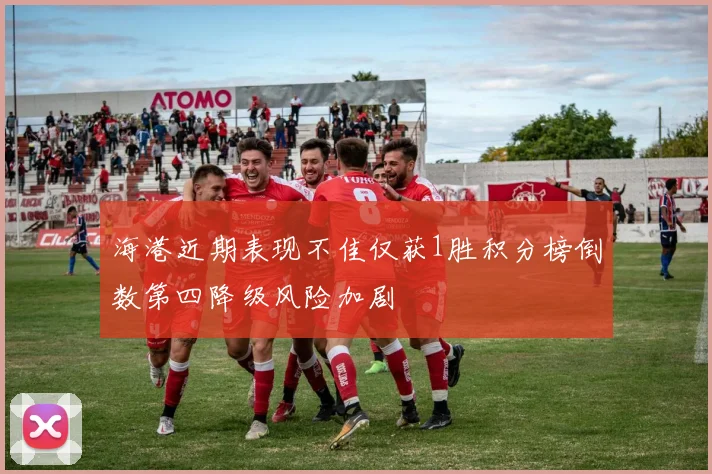 海港近期表现不佳仅获1胜积分榜倒数第四降级风险加剧