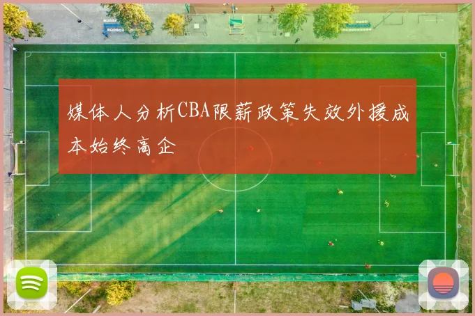 媒体人分析CBA限薪政策失效外援成本始终高企