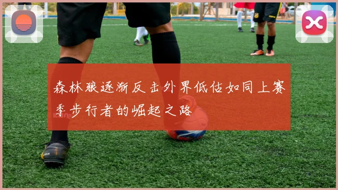 森林狼逐渐反击外界低估如同上赛季步行者的崛起之路