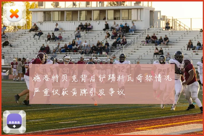 施洛特贝克背后铲踢科瓦奇称情况严重仅获黄牌引发争议