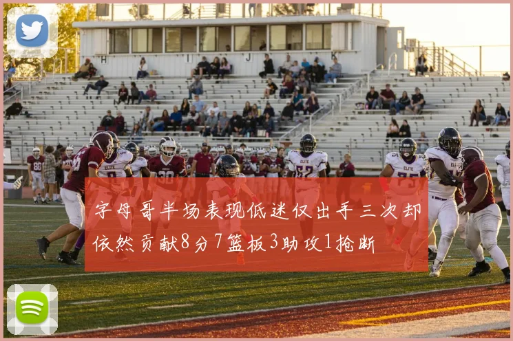 字母哥半场表现低迷仅出手三次却依然贡献8分7篮板3助攻1抢断