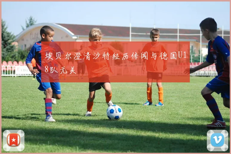 埃贝尔澄清沙特经历传闻与德国U18队无关