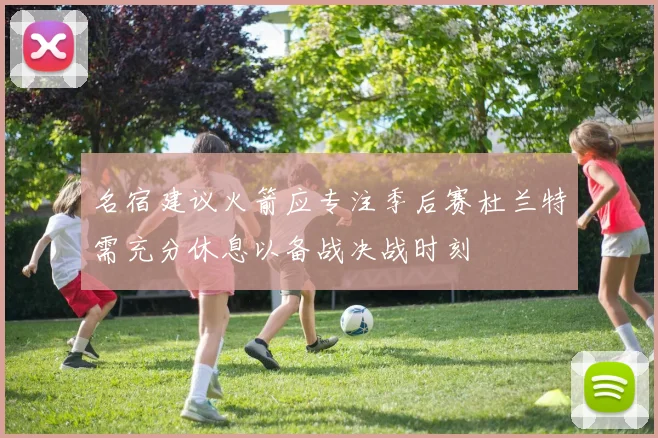 名宿建议火箭应专注季后赛杜兰特需充分休息以备战决战时刻