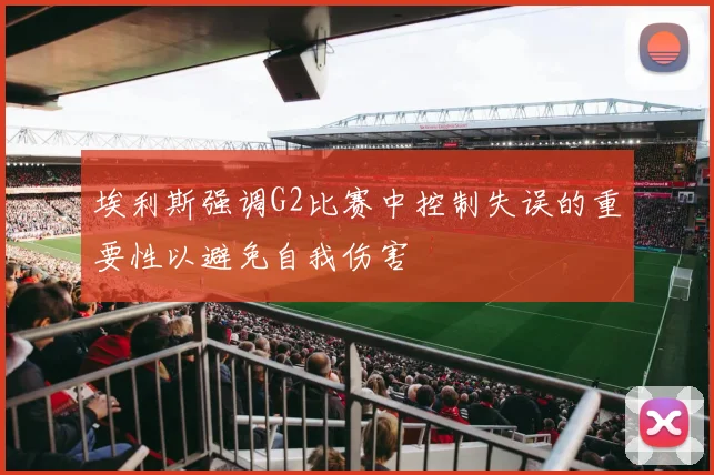 埃利斯强调G2比赛中控制失误的重要性以避免自我伤害